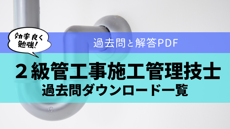 【無料公開】２級管工事施工管理技士の過去問ダウンロード