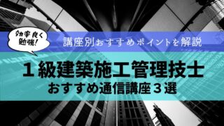 【受験者必見！】１級建築施工管理技士のおすすめ通信講座３選